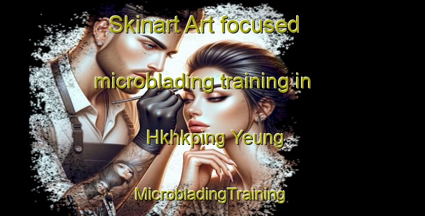 Skinart Art-focused microblading training in Hkhkping Yeung | #MicrobladingTraining #MicrobladingClasses #SkinartTraining-Hong Kong