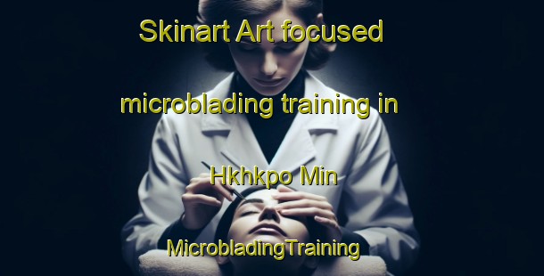 Skinart Art-focused microblading training in Hkhkpo Min | MicrobladingTraining | MicrobladingClasses | SkinartTraining-Hong Kong