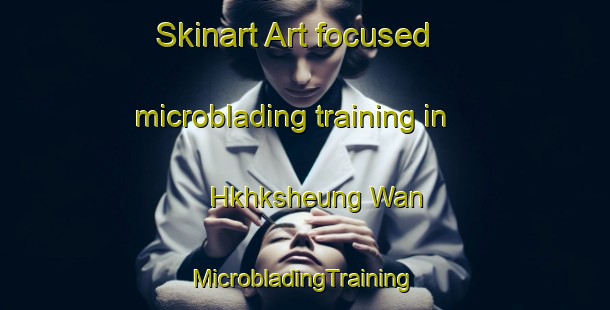 Skinart Art-focused microblading training in Hkhksheung Wan | #MicrobladingTraining #MicrobladingClasses #SkinartTraining-Hong Kong