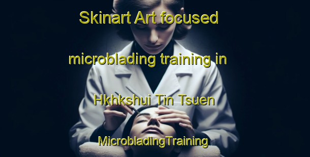 Skinart Art-focused microblading training in Hkhkshui Tin Tsuen | #MicrobladingTraining #MicrobladingClasses #SkinartTraining-Hong Kong