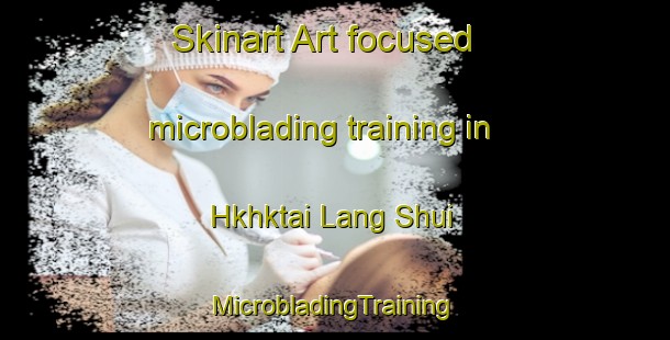 Skinart Art-focused microblading training in Hkhktai Lang Shui | #MicrobladingTraining #MicrobladingClasses #SkinartTraining-Hong Kong