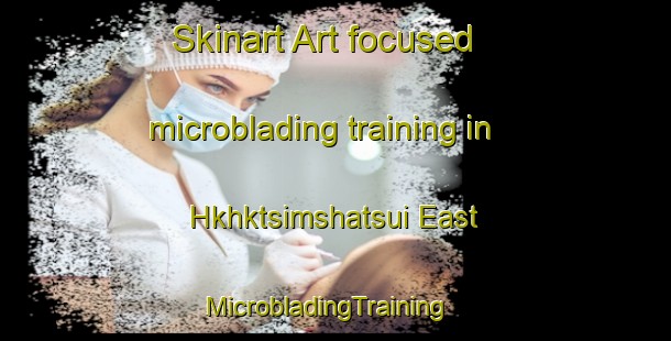 Skinart Art-focused microblading training in Hkhktsimshatsui East | MicrobladingTraining | MicrobladingClasses | SkinartTraining-Hong Kong
