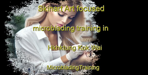 Skinart Art-focused microblading training in Hkhktung Kok Wai | #MicrobladingTraining #MicrobladingClasses #SkinartTraining-Hong Kong