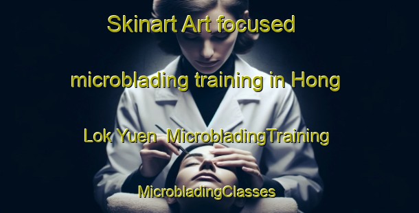 Skinart Art-focused microblading training in Hong Lok Yuen | MicrobladingTraining | MicrobladingClasses | SkinartTraining-Hong Kong