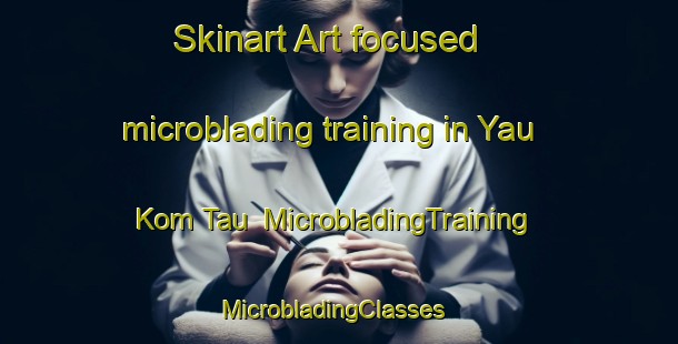 Skinart Art-focused microblading training in Yau Kom Tau | MicrobladingTraining | MicrobladingClasses | SkinartTraining-Hong Kong