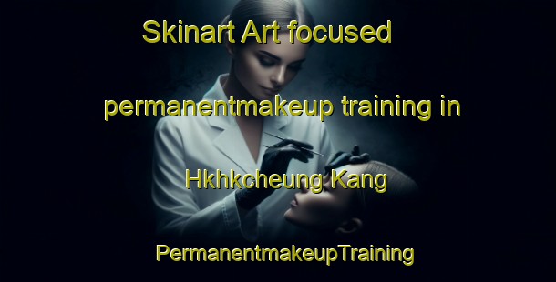 Skinart Art-focused permanentmakeup training in Hkhkcheung Kang | PermanentmakeupTraining | PermanentmakeupClasses | SkinartTraining-Hong Kong