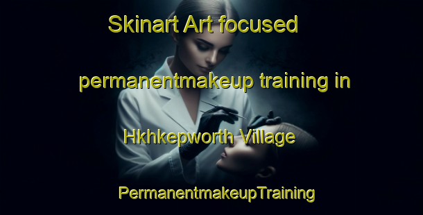 Skinart Art-focused permanentmakeup training in Hkhkepworth Village | PermanentmakeupTraining | PermanentmakeupClasses | SkinartTraining-Hong Kong