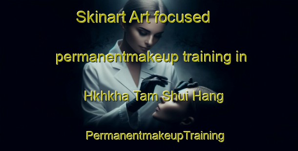 Skinart Art-focused permanentmakeup training in Hkhkha Tam Shui Hang | #PermanentmakeupTraining #PermanentmakeupClasses #SkinartTraining-Hong Kong