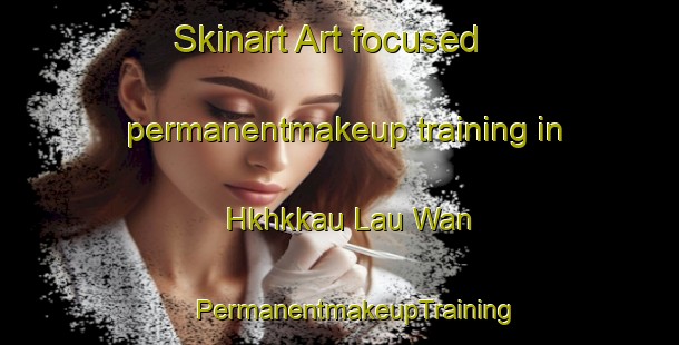 Skinart Art-focused permanentmakeup training in Hkhkkau Lau Wan | #PermanentmakeupTraining #PermanentmakeupClasses #SkinartTraining-Hong Kong