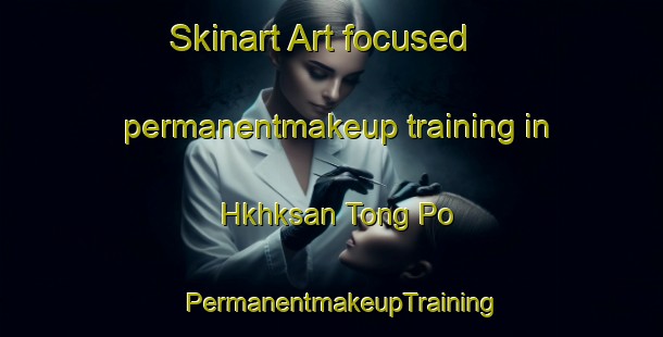 Skinart Art-focused permanentmakeup training in Hkhksan Tong Po | PermanentmakeupTraining | PermanentmakeupClasses | SkinartTraining-Hong Kong