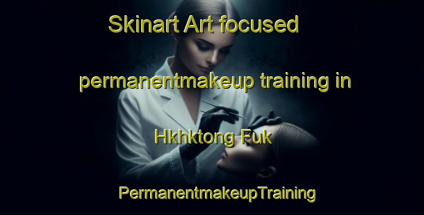 Skinart Art-focused permanentmakeup training in Hkhktong Fuk | PermanentmakeupTraining | PermanentmakeupClasses | SkinartTraining-Hong Kong
