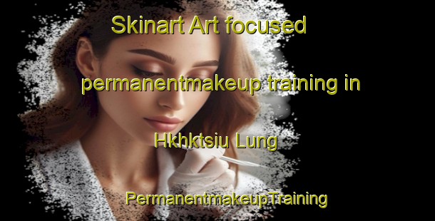 Skinart Art-focused permanentmakeup training in Hkhktsiu Lung | #PermanentmakeupTraining #PermanentmakeupClasses #SkinartTraining-Hong Kong