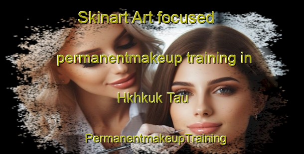 Skinart Art-focused permanentmakeup training in Hkhkuk Tau | PermanentmakeupTraining | PermanentmakeupClasses | SkinartTraining-Hong Kong