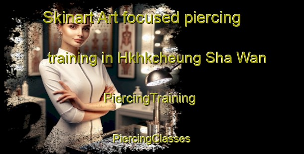 Skinart Art-focused piercing training in Hkhkcheung Sha Wan | #PiercingTraining #PiercingClasses #SkinartTraining-Hong Kong