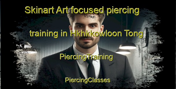 Skinart Art-focused piercing training in Hkhkkowloon Tong | #PiercingTraining #PiercingClasses #SkinartTraining-Hong Kong