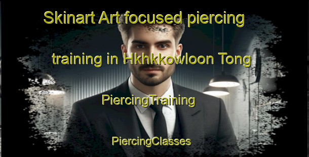 Skinart Art-focused piercing training in Hkhkkowloon Tong | PiercingTraining | PiercingClasses | SkinartTraining-Hong Kong