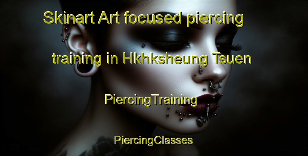 Skinart Art-focused piercing training in Hkhksheung Tsuen | #PiercingTraining #PiercingClasses #SkinartTraining-Hong Kong