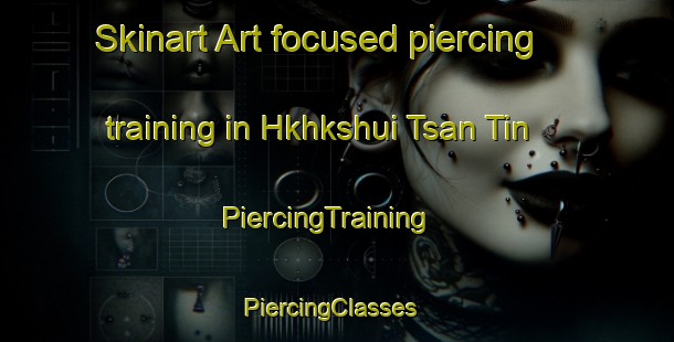 Skinart Art-focused piercing training in Hkhkshui Tsan Tin | PiercingTraining | PiercingClasses | SkinartTraining-Hong Kong