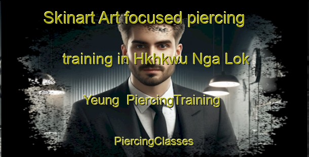 Skinart Art-focused piercing training in Hkhkwu Nga Lok Yeung | #PiercingTraining #PiercingClasses #SkinartTraining-Hong Kong