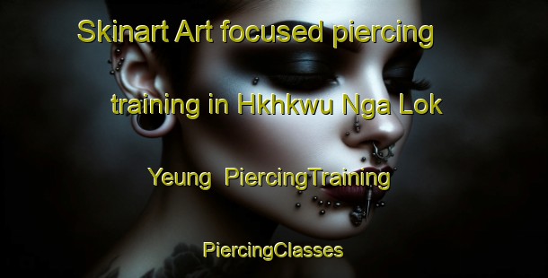 Skinart Art-focused piercing training in Hkhkwu Nga Lok Yeung | #PiercingTraining #PiercingClasses #SkinartTraining-Hong Kong