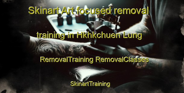 Skinart Art-focused removal training in Hkhkchuen Lung | #RemovalTraining #RemovalClasses #SkinartTraining-Hong Kong