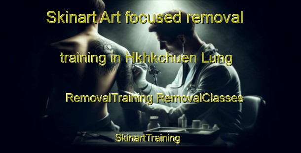 Skinart Art-focused removal training in Hkhkchuen Lung | #RemovalTraining #RemovalClasses #SkinartTraining-Hong Kong