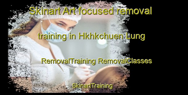 Skinart Art-focused removal training in Hkhkchuen Lung | #RemovalTraining #RemovalClasses #SkinartTraining-Hong Kong