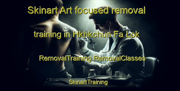 Skinart Art-focused removal training in Hkhkchun Fa Lok | #RemovalTraining #RemovalClasses #SkinartTraining-Hong Kong