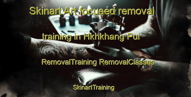 Skinart Art-focused removal training in Hkhkhang Pui | #RemovalTraining #RemovalClasses #SkinartTraining-Hong Kong