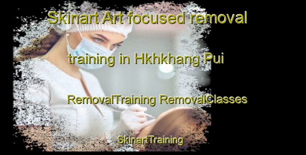 Skinart Art-focused removal training in Hkhkhang Pui | #RemovalTraining #RemovalClasses #SkinartTraining-Hong Kong