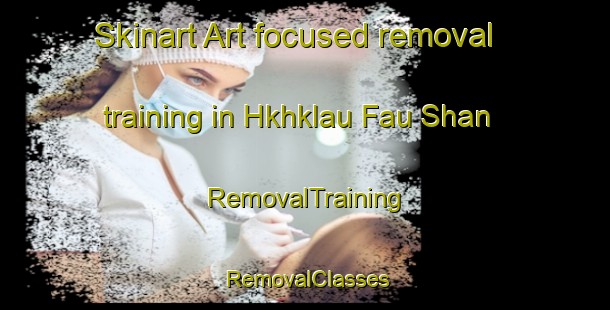 Skinart Art-focused removal training in Hkhklau Fau Shan | RemovalTraining | RemovalClasses | SkinartTraining-Hong Kong