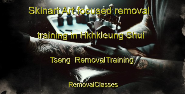 Skinart Art-focused removal training in Hkhkleung Shui Tseng | RemovalTraining | RemovalClasses | SkinartTraining-Hong Kong