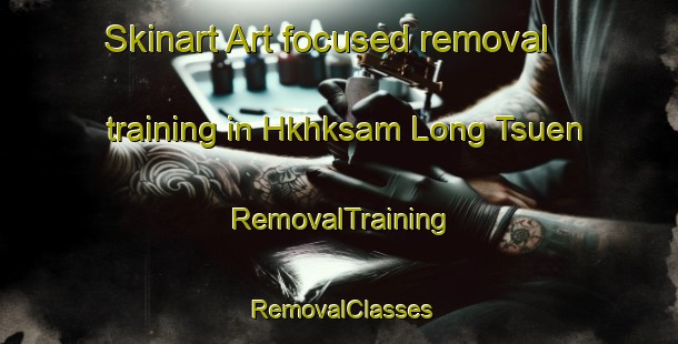 Skinart Art-focused removal training in Hkhksam Long Tsuen | RemovalTraining | RemovalClasses | SkinartTraining-Hong Kong