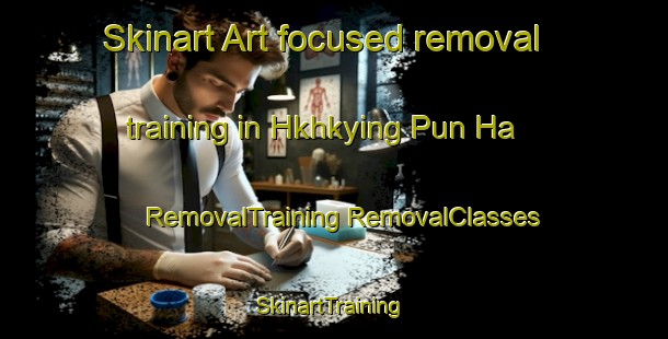 Skinart Art-focused removal training in Hkhkying Pun Ha | #RemovalTraining #RemovalClasses #SkinartTraining-Hong Kong