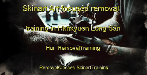 Skinart Art-focused removal training in Hkhkyuen Long San Hui | #RemovalTraining #RemovalClasses #SkinartTraining-Hong Kong