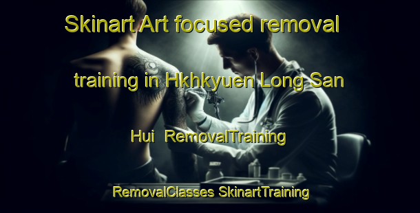 Skinart Art-focused removal training in Hkhkyuen Long San Hui | #RemovalTraining #RemovalClasses #SkinartTraining-Hong Kong