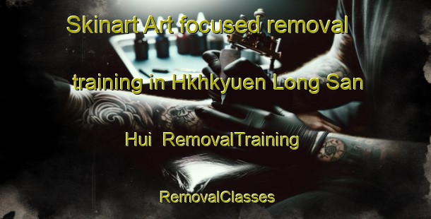 Skinart Art-focused removal training in Hkhkyuen Long San Hui | RemovalTraining | RemovalClasses | SkinartTraining-Hong Kong