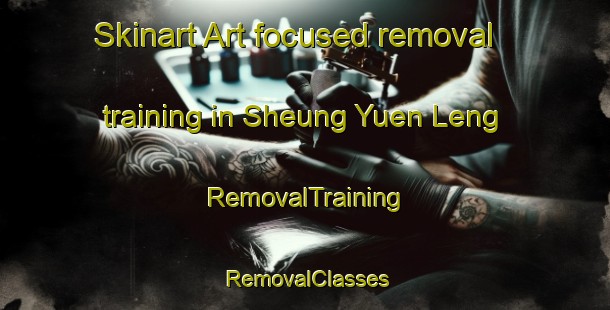 Skinart Art-focused removal training in Sheung Yuen Leng | RemovalTraining | RemovalClasses | SkinartTraining-Hong Kong