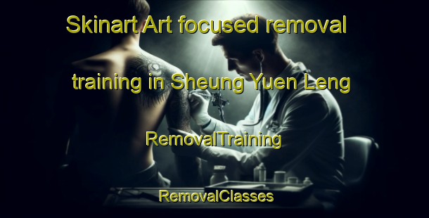 Skinart Art-focused removal training in Sheung Yuen Leng | RemovalTraining | RemovalClasses | SkinartTraining-Hong Kong