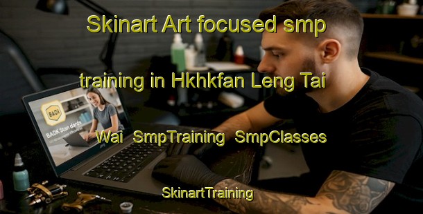 Skinart Art-focused smp training in Hkhkfan Leng Tai Wai | SmpTraining | SmpClasses | SkinartTraining-Hong Kong