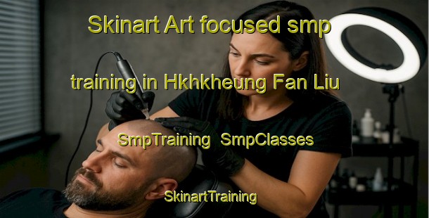 Skinart Art-focused smp training in Hkhkheung Fan Liu | SmpTraining | SmpClasses | SkinartTraining-Hong Kong