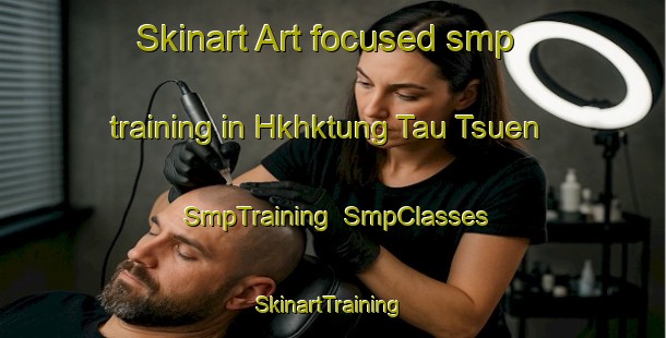 Skinart Art-focused smp training in Hkhktung Tau Tsuen | SmpTraining | SmpClasses | SkinartTraining-Hong Kong