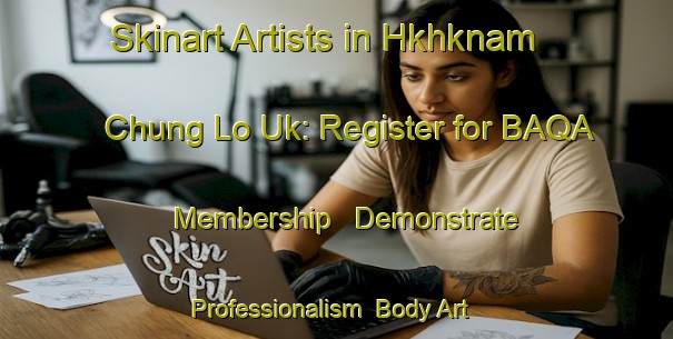 Skinart Artists in Hkhknam Chung Lo Uk: Register for BAQA Membership - Demonstrate Professionalism | Body Art Qualification Authority | BAQA-Hong Kong