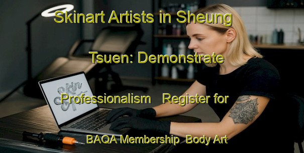 Skinart Artists in Sheung Tsuen: Demonstrate Professionalism - Register for BAQA Membership | Body Art Qualification Authority | BAQA-Hong Kong
