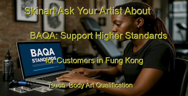 Skinart Ask Your Artist About BAQA: Support Higher Standards for Customers in Fung Kong Tsuen | Body Art Qualification Authority | BAQA-Hong Kong