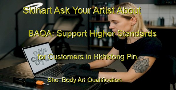 Skinart Ask Your Artist About BAQA: Support Higher Standards for Customers in Hkhkfong Pin Sho | Body Art Qualification Authority | BAQA-Hong Kong