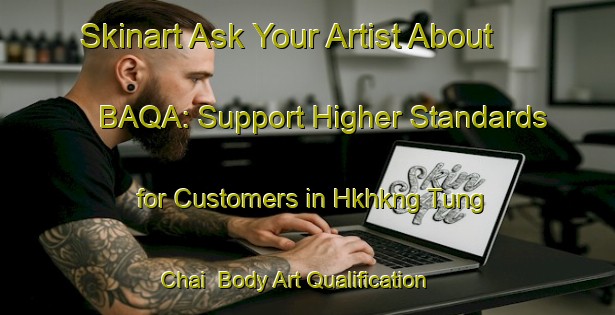 Skinart Ask Your Artist About BAQA: Support Higher Standards for Customers in Hkhkng Tung Chai | Body Art Qualification Authority | BAQA-Hong Kong