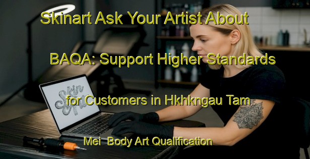 Skinart Ask Your Artist About BAQA: Support Higher Standards for Customers in Hkhkngau Tam Mei | Body Art Qualification Authority | BAQA-Hong Kong
