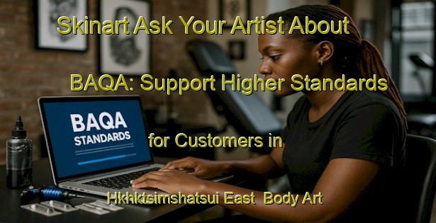 Skinart Ask Your Artist About BAQA: Support Higher Standards for Customers in Hkhktsimshatsui East | Body Art Qualification Authority | BAQA-Hong Kong