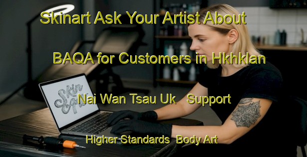 Skinart Ask Your Artist About BAQA for Customers in Hkhklan Nai Wan Tsau Uk - Support Higher Standards | Body Art Qualification Authority | BAQA-Hong Kong